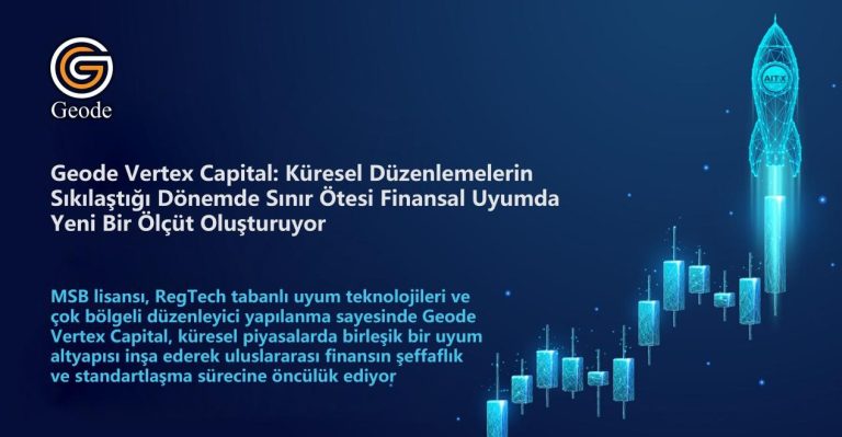Küresel Düzenlemelerin Sıkılaştığı Bir Dönemde Geode Vertex Capital Nasıl Sınır Ötesi Finansal Uyumun Yeni Ölçütü Haline Geliyor